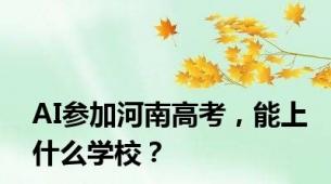 AI参加河南高考，能上什么学校？