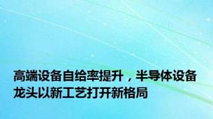 高端设备自给率提升，半导体设备龙头以新工艺打开新格局