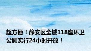 超方便！静安区全域118座环卫公厕实行24小时开放！