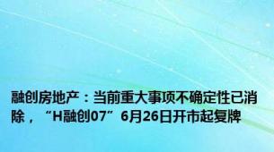 融创房地产：当前重大事项不确定性已消除，“H融创07”6月26日开市起复牌