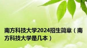 南方科技大学2024招生简章（南方科技大学是几本）