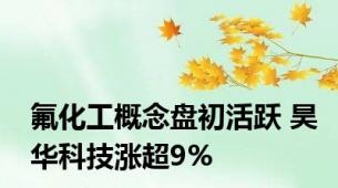 氟化工概念盘初活跃 昊华科技涨超9%