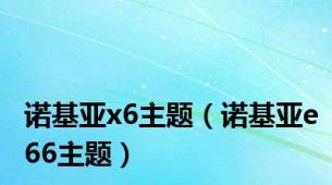 诺基亚x6主题（诺基亚e66主题）