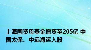 上海国资母基金增资至205亿 中国太保、中远海运入股