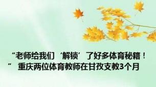 “老师给我们‘解锁’了好多体育秘籍！” 重庆两位体育教师在甘孜支教3个月