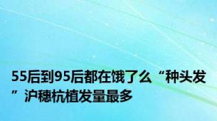 55后到95后都在饿了么“种头发”沪穗杭植发量最多