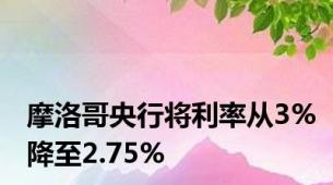 摩洛哥央行将利率从3%降至2.75%