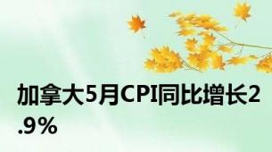 加拿大5月CPI同比增长2.9%