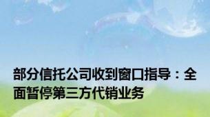 部分信托公司收到窗口指导：全面暂停第三方代销业务