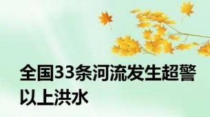 全国33条河流发生超警以上洪水