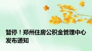 暂停！郑州住房公积金管理中心发布通知