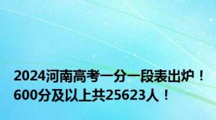 2024河南高考一分一段表出炉！600分及以上共25623人！