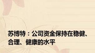 苏博特：公司资金保持在稳健、合理、健康的水平