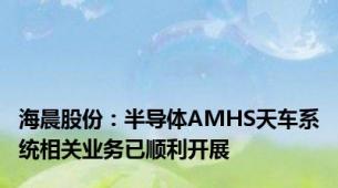 海晨股份：半导体AMHS天车系统相关业务已顺利开展