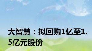 大智慧：拟回购1亿至1.5亿元股份