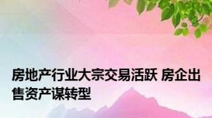 房地产行业大宗交易活跃 房企出售资产谋转型