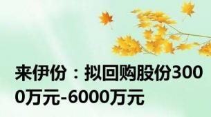 来伊份：拟回购股份3000万元-6000万元