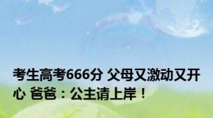 考生高考666分 父母又激动又开心 爸爸：公主请上岸！