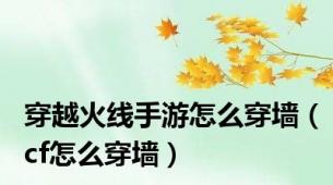 穿越火线手游怎么穿墙（cf怎么穿墙）