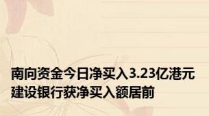 南向资金今日净买入3.23亿港元 建设银行获净买入额居前