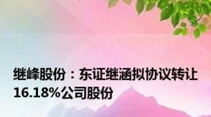 继峰股份：东证继涵拟协议转让16.18%公司股份