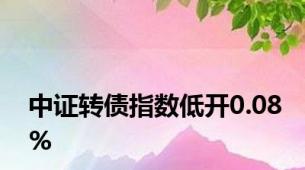 中证转债指数低开0.08%