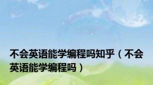 不会英语能学编程吗知乎（不会英语能学编程吗）