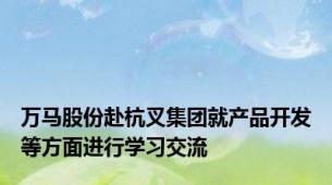 万马股份赴杭叉集团就产品开发等方面进行学习交流