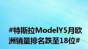 #特斯拉ModelY5月欧洲销量排名跌至18位#