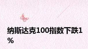 纳斯达克100指数下跌1%