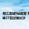 湘江流域9站超警 预计洪峰27日过境长沙