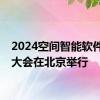 2024空间智能软件技术大会在北京举行