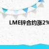 LME锌合约涨2%