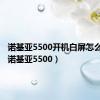 诺基亚5500开机白屏怎么解决（诺基亚5500）