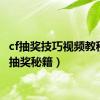 cf抽奖技巧视频教程（cf抽奖秘籍）