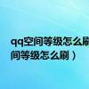 qq空间等级怎么刷（空间等级怎么刷）