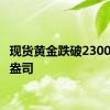 现货黄金跌破2300美元/盎司