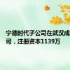 宁德时代子公司在武汉成立新公司，注册资本1139万