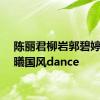 陈丽君柳岩郭碧婷张予曦国风dance