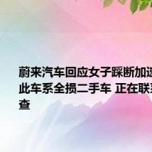 蔚来汽车回应女子踩断加速踏板：此车系全损二手车 正在联系用户调查