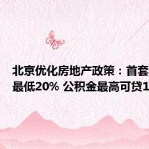 北京优化房地产政策：首套房首付最低20% 公积金最高可贷160万