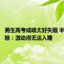 男生高考成绩太好失眠 半夜大扫除：激动得无法入睡