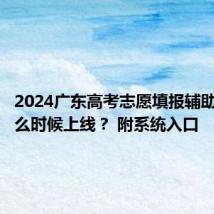 2024广东高考志愿填报辅助系统什么时候上线？ 附系统入口