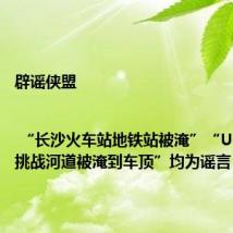 辟谣侠盟 | “长沙火车站地铁站被淹”“U8越野车挑战河道被淹到车顶”均为谣言