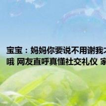 宝宝：妈妈你要说不用谢我才能走哦 网友直呼真懂社交礼仪 家教真好