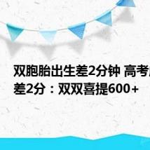 双胞胎出生差2分钟 高考成绩也差2分：双双喜提600+