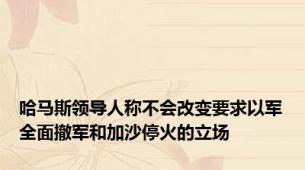 哈马斯领导人称不会改变要求以军全面撤军和加沙停火的立场