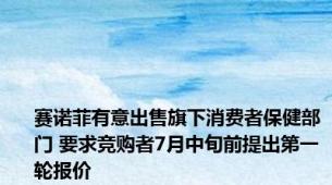 赛诺菲有意出售旗下消费者保健部门 要求竞购者7月中旬前提出第一轮报价