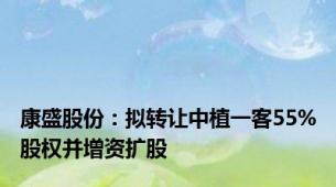 康盛股份：拟转让中植一客55%股权并增资扩股