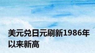 美元兑日元刷新1986年以来新高